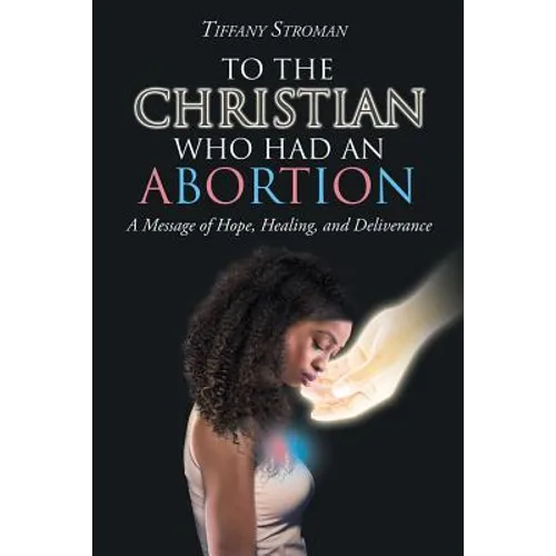 To the Christian Who Had an Abortion: A Message of Hope, Healing, and Deliverance - Paperback