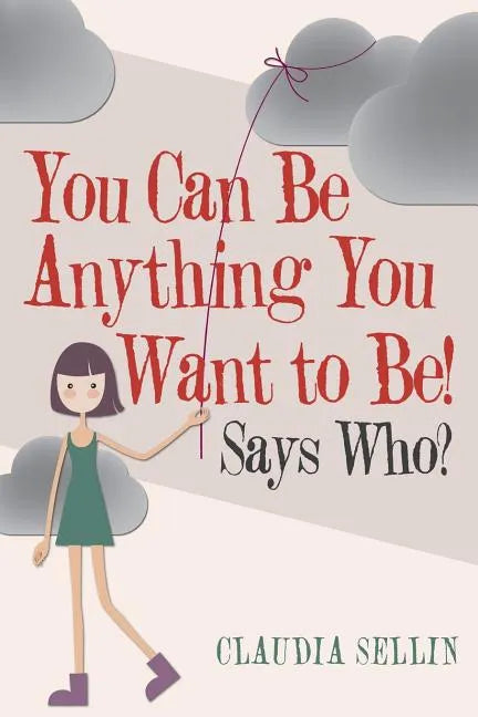 You Can Be Anything You Want to Be!: Says Who? - Paperback