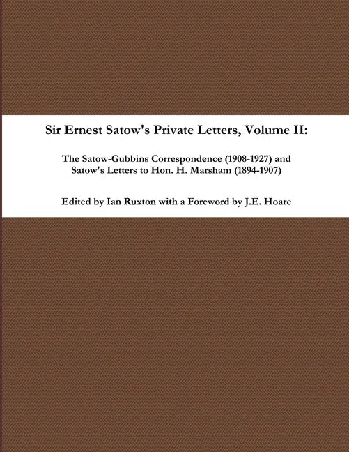 Sir Ernest Satow's Private Letters - Volume II, The Satow-Gubbins Correspondence (1908-1927) and Satow's Letters to Hon. H. Marsham (1894-1907) - Paperback
