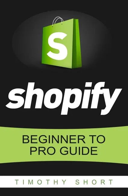 Shopify: Beginner to Pro Guide - The Comprehensive Guide: (Shopify, Shopify Pro, Shopify Store, Shopify Dropshipping, Shopify Beginners Guide) - Paperback