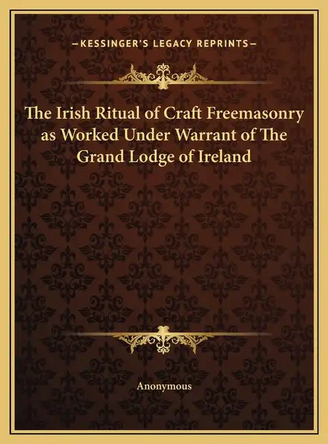 The Irish Ritual of Craft Freemasonry as Worked Under Warrant of The Grand Lodge of Ireland - Hardcover