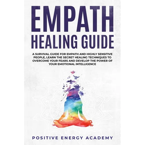 Empath Healing Guide: A Survival Guide for Empath and Highly Sensitive People, Learn the Secret Healing Techniques to Overcome your Fears an - Paperback