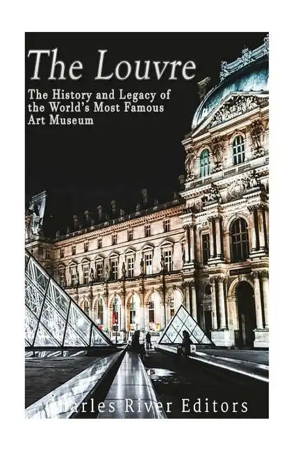 The Louvre: The History and Legacy of the World's Most Famous Art Museum - Paperback