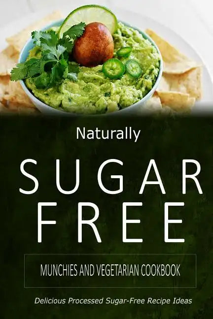 Naturally Sugar-Free - Munchies and Vegetarian Cookbook: Delicious Sugar-Free and Diabetic-Friendly Recipes for the Health-Conscious - Paperback