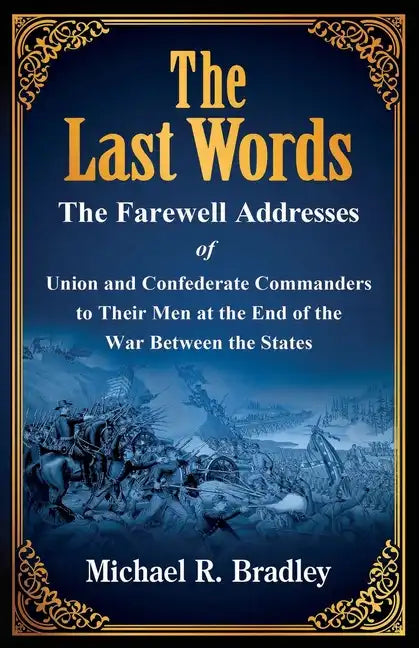 The Last Words, The Farewell Addresses of Union and Confederate Commanders to Their Men at the End of the War Between the States - Paperback