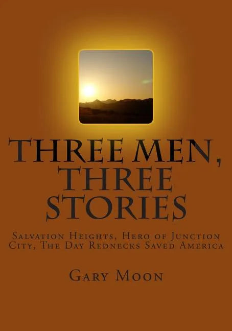 Three Men, Three Stories: Salvation Heights, Hero of Junction City, The Day Rednecks Saved America - Paperback