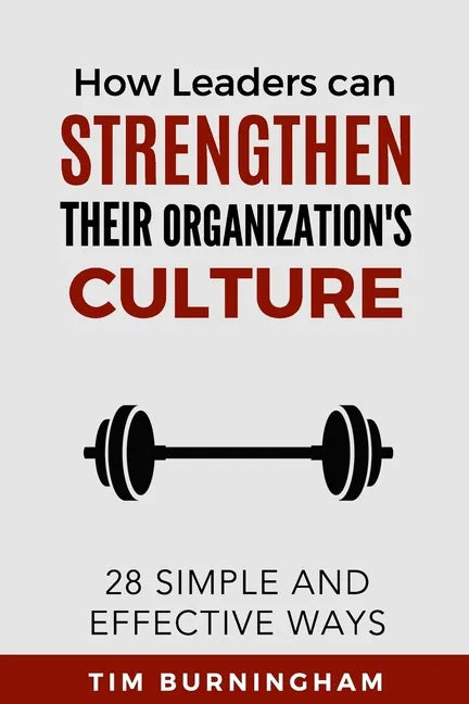 How Leaders Can Strengthen Their Organization's Culture: 28 Simple and Effective Ways - Paperback