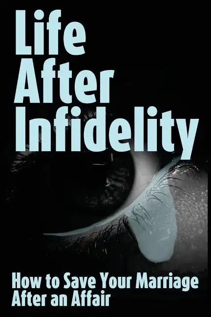 Life After Infidelity: How to Save Your Marriage After an Affair - Paperback
