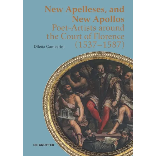 New Apelleses, and New Apollos: Poet-Artists Around the Court of Florence (1537-1587) - Hardcover
