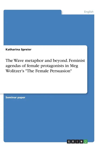 The Wave metaphor and beyond. Feminist agendas of female protagonists in Meg Wolitzer's "The Female Persuasion" - Paperback