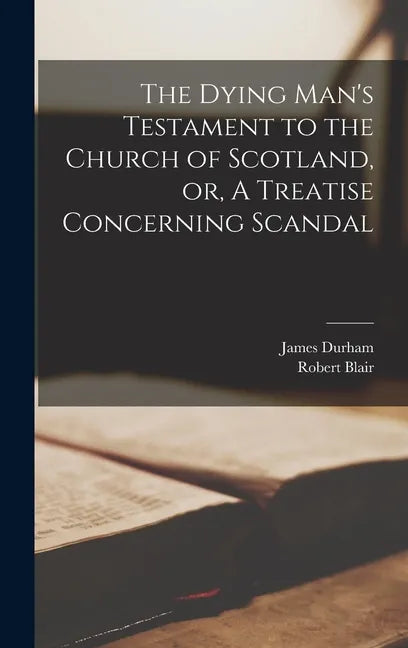 The Dying Man's Testament to the Church of Scotland, or, A Treatise Concerning Scandal - Hardcover