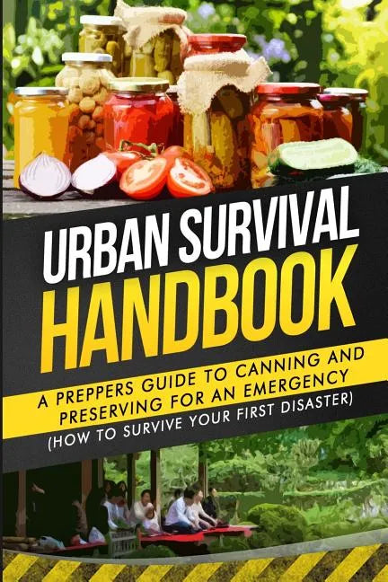 Urban Survival Handbook: A Prepper's Guide To Canning And Preserving For An Emergency - Paperback