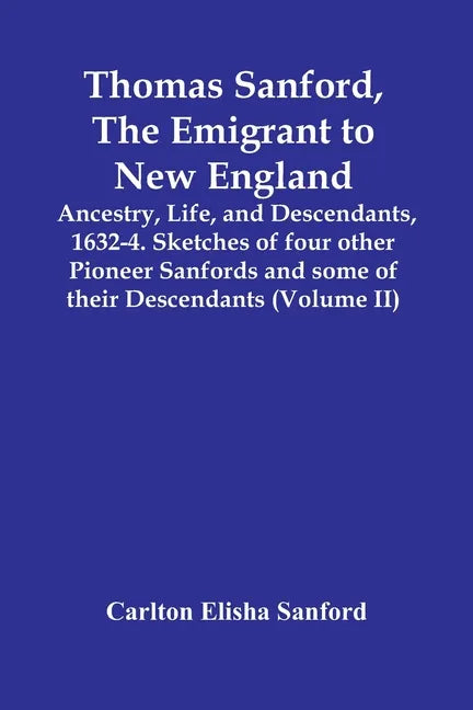 Thomas Sanford, The Emigrant To New England; Ancestry, Life, And Descendants, 1632-4. Sketches Of Four Other Pioneer Sanfords And Some Of Their Descen - Paperback