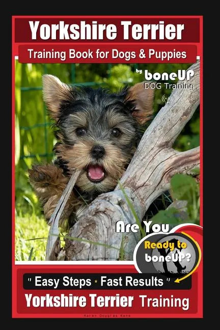 Yorkshire Terrier Training Book for Dogs & Puppies By BoneUP DOG Training: Are You Ready to Bone Up? Easy Steps * Fast Results Yorkshire Terrier Train - Paperback