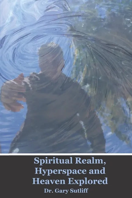 Spiritual Realm, Hyperspace and Heaven Explored: Assuming a higher dimensional spiritual realm, the nature of heaven and the unseen world is explored - Paperback