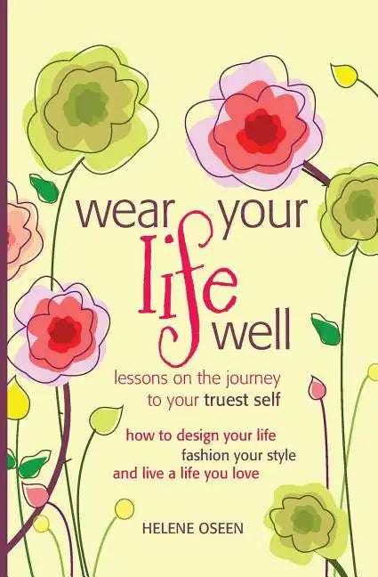 Wear Your Life Well: Lessons on the Journey to your Truest Self: How to design your life, fashion your style and live a life you love. - Paperback