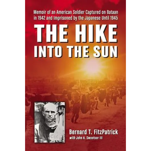 The Hike into the Sun: Memoir of an American Soldier Captured on Bataan in 1942 and Imprisoned by the Japanese Until 1945 - Paperback