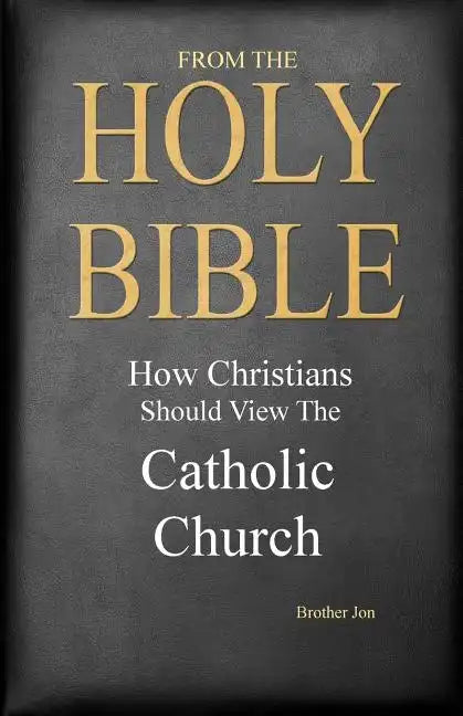 From The Holy Bible: How Christians Should View The Catholic Church - Paperback