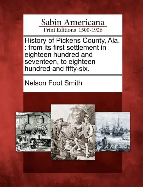 History of Pickens County, Ala.: From Its First Settlement in Eighteen Hundred and Seventeen, to Eighteen Hundred and Fifty-Six. - Paperback