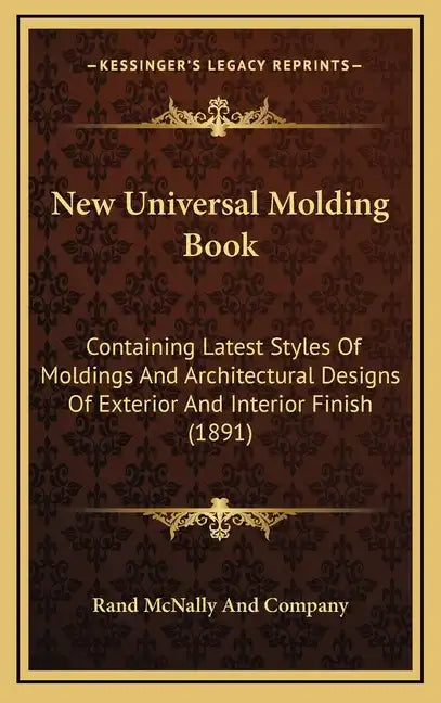New Universal Molding Book: Containing Latest Styles of Moldings and Architectural Designs of Exterior and Interior Finish (1891) - Hardcover