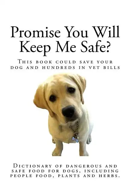 Promise You Will Keep Me Safe?: Dictionary of dangerous and safe food for dogs, including people food, plants and herbs - Paperback