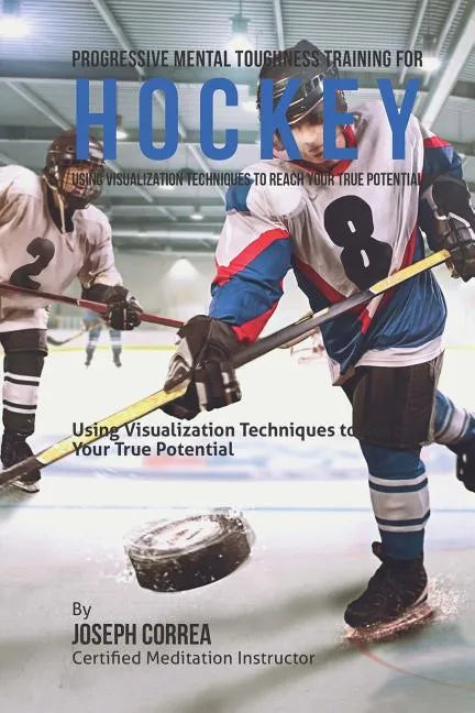 Progressive Mental Toughness Training for Hockey: Using Visualization Techniques to Reach Your True Potential - Paperback