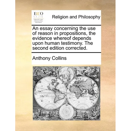 An Essay Concerning the Use of Reason in Propositions, the Evidence Whereof Depends Upon Human Testimony. the Second Edition Corrected. - Paperback