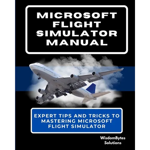 Microsoft Flight Simulator Manual: Expert Tips and Tricks to Mastering Microsoft Flight Simulator - Paperback