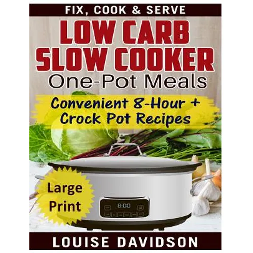Low Carb Slow Cooker One Pot Meals ***Large Print Edition***: Convenient 8-Hour + Crockpot Recipes - Fix, Cook & Serve - Paperback