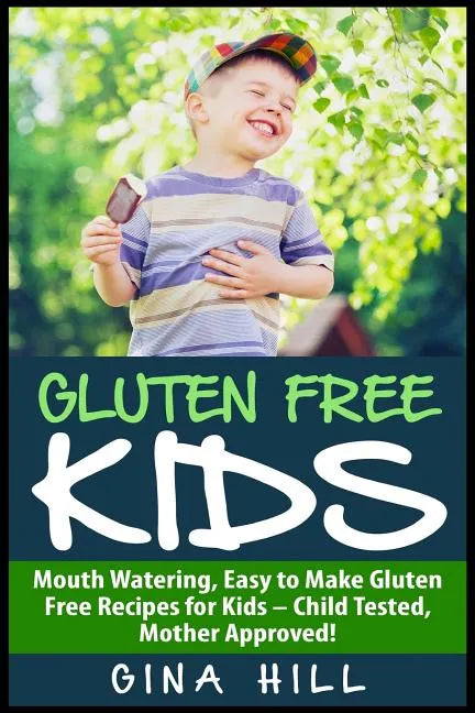 Gluten Free Kids: Mouth Watering, Easy to Make Gluten Free Recipes for Kids - Child Tested, Mother Approved! - Paperback