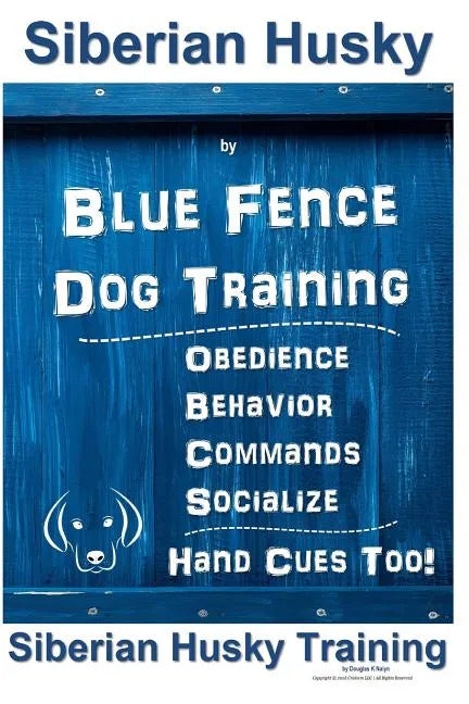 Siberian Husky By Blue Fence DOG Training, Obedience, Behavior, Commands, Socialize, Hand Cues Too!: Siberian Husky Training - Paperback