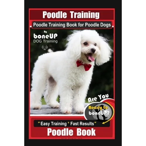 Poodle Training, Poodle Training Book for Poodle Dogs By BoneUP DOG Training, Are You Ready to Bone Up? Easy Training * Fast Results, Poodle Book - Paperback