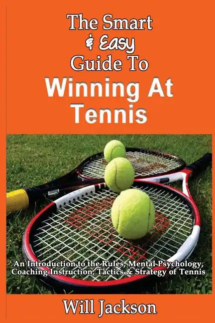 The Smart & Easy Guide To Winning At Tennis: An Introduction to the Rules, Mental Psychology, Coaching Instruction, Tactics & Strategy of Tennis - Paperback