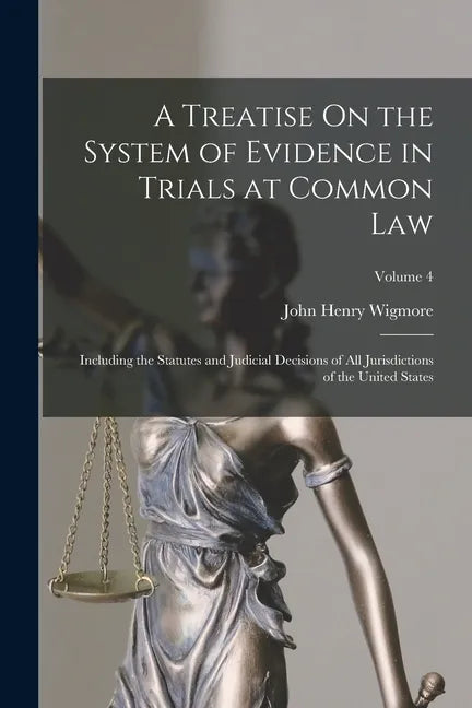 A Treatise On the System of Evidence in Trials at Common Law: Including the Statutes and Judicial Decisions of All Jurisdictions of the United States; - Paperback