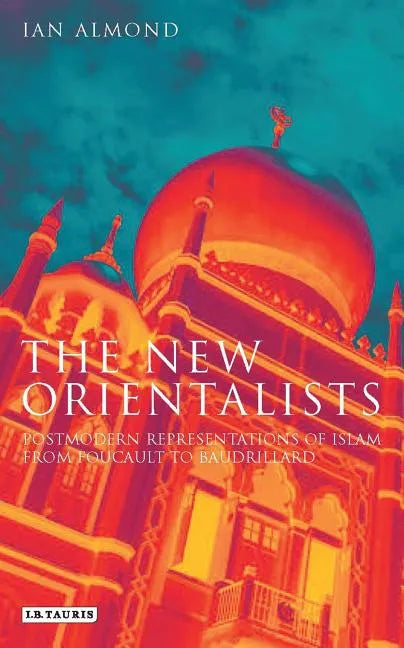 The New Orientalists: Postmodern Representations of Islam from Foucault to Baudrillard - Paperback