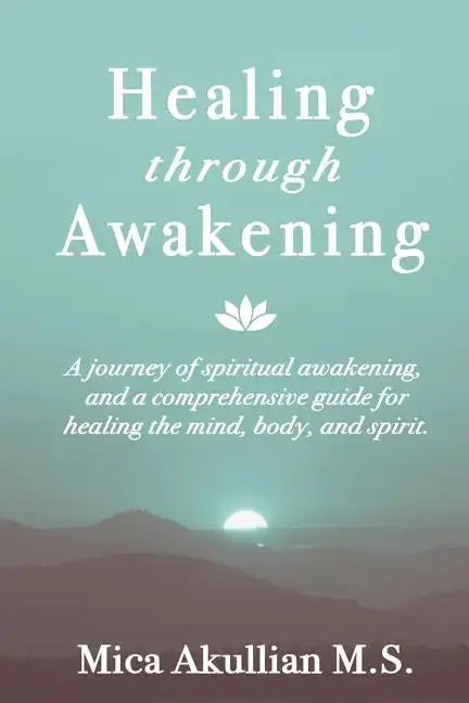 Healing through Awakening: A Journey of Spiritual Awakening, and a Comprehensive Guide for Healing the Mind, Body, and Spirit - Paperback