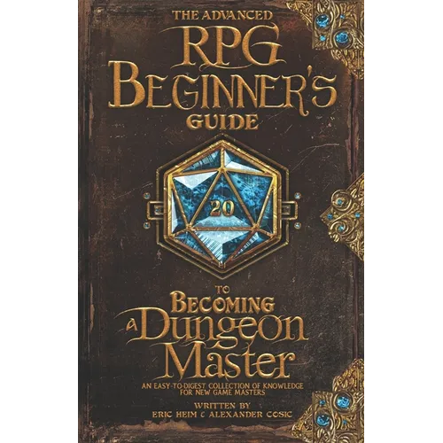 The Advanced RPG Beginners Guide to Becoming a Dungeon Master: An Easy-to-Digest Collection of Knowledge for New Game Masters - Paperback