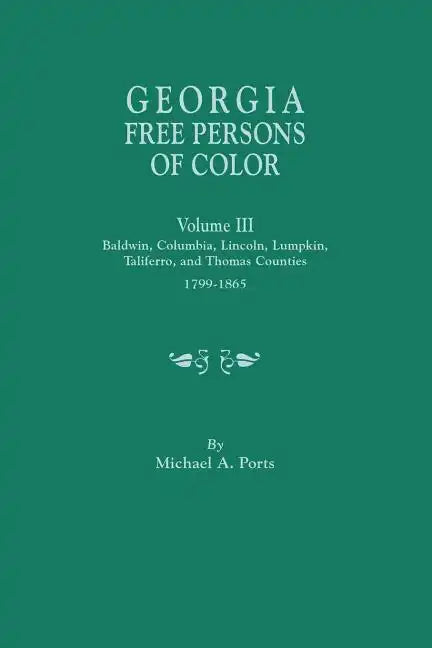 Georgia Free Persons of Color, Volume III: Baldwin, Columbia, Lincoln, Lumpkin, Taliaferro, and Thomas Counties, 1799-1865 - Paperback