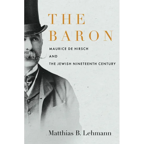 The Baron: Maurice de Hirsch and the Jewish Nineteenth Century - Hardcover
