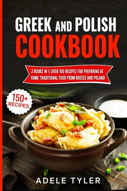 Greek And Polish Cookbook: 2 Books In 1: Over 150 Recipes For Preparing At Home Traditional Food From Greece And Poland - Paperback