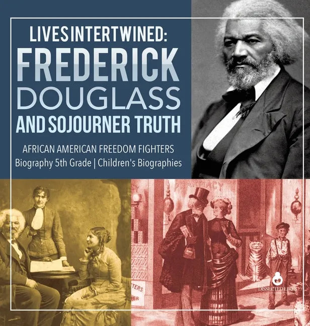 Lives Intertwined: Frederick Douglass and Sojourner Truth African American Freedom Fighters Biography 5th Grade Children's Biographies - Hardcover
