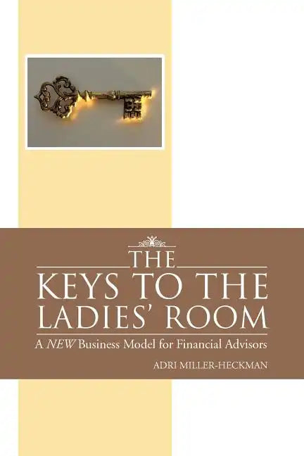 The Keys to the Ladies' Room: A New Business Model for Financial Advisors - Paperback