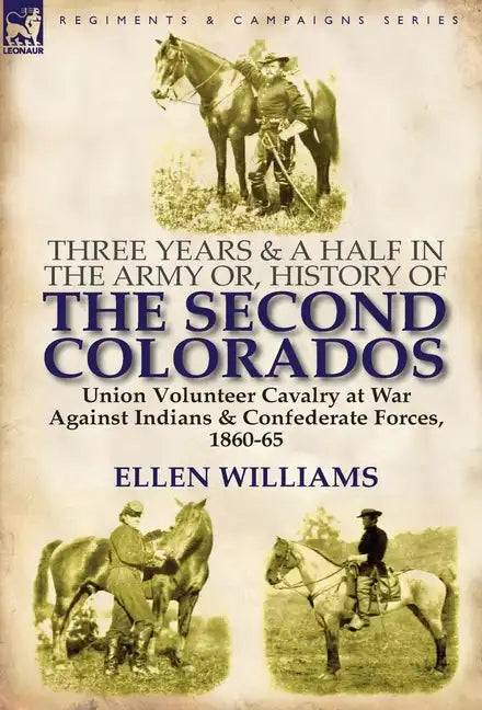 Three Years and a Half in the Army Or, History of the Second Colorados-Union Volunteer Cavalry at War Against Indians & Confederate Forces, 1860-65 - Hardcover