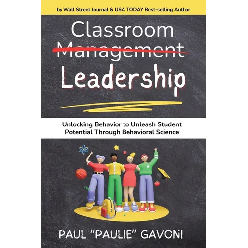 Classroom Management Leadership: Unlocking Behavior to Unleash Student Potential Through Behavioral Science - Paperback