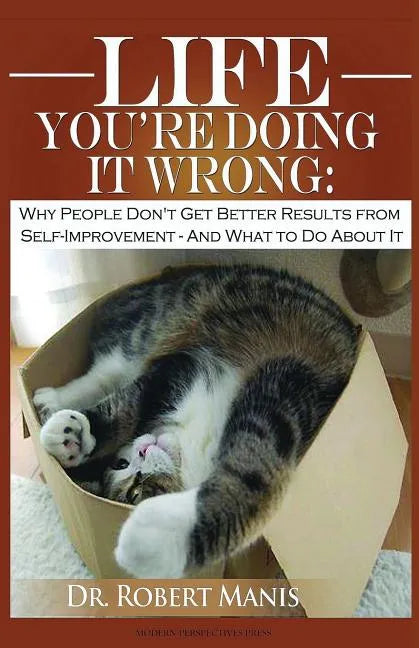 Life - You're Doing It Wrong: Why People Don't Get Better Results from Self-Improvement... and What to Do about It - Paperback