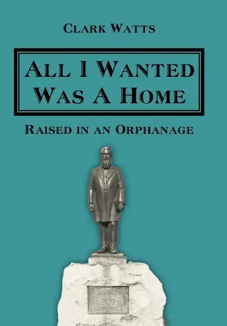 All I Wanted Was A Home: Raised in an Orphanage - Hardcover