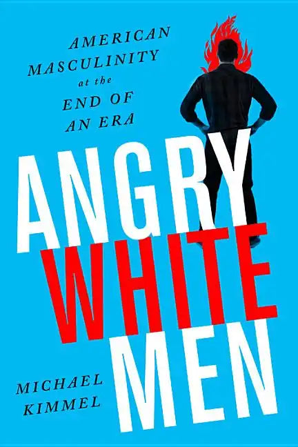 Angry White Men: American Masculinity at the End of an Era - Paperback