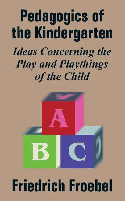 Pedagogics of the Kindergarten: Ideas Concerning the Play and Playthings of the Child - Paperback
