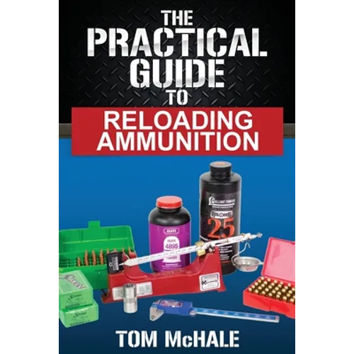 The Practical Guide to Reloading Ammunition: Learn the easy way to reload your own rifle and pistol cartridges - Paperback