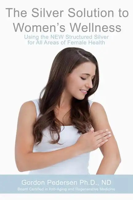The Silver Solution to Women's Wellness: Using the NEW Structured Silver for All Areas of Female Health - Paperback